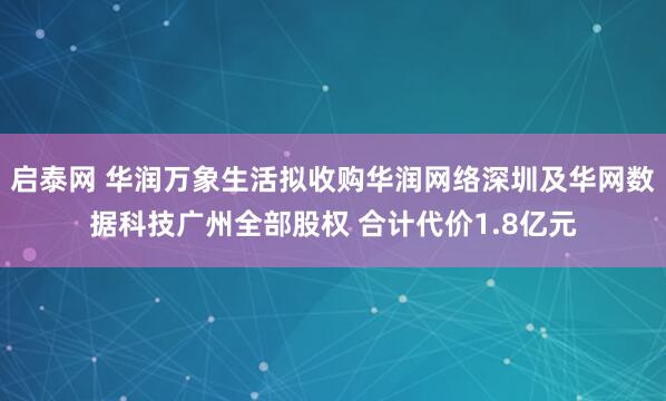 启泰网 华润万象生活拟收购华润网络深圳及华网数据科技广州全部股权 合计代价1.8亿元