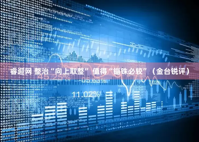 睿迎网 整治“向上取整” 值得“锱铢必较”（金台锐评）