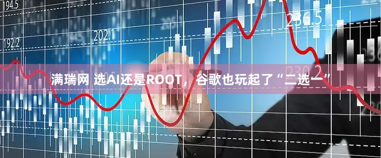 满瑞网 选AI还是ROOT，谷歌也玩起了“二选一”