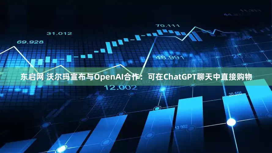 东启网 沃尔玛宣布与OpenAI合作：可在ChatGPT聊天中直接购物